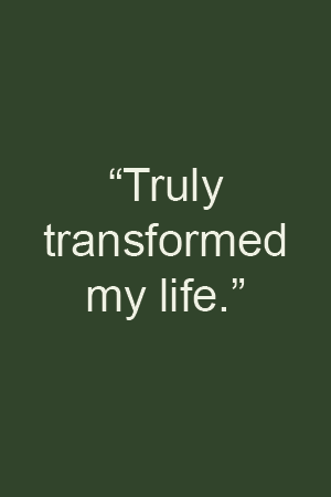 "Truly transformed my life."
